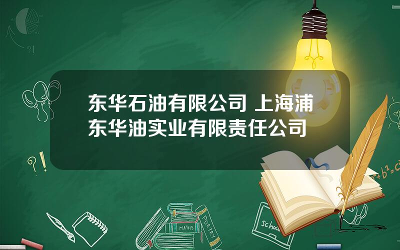 东华石油有限公司 上海浦东华油实业有限责任公司